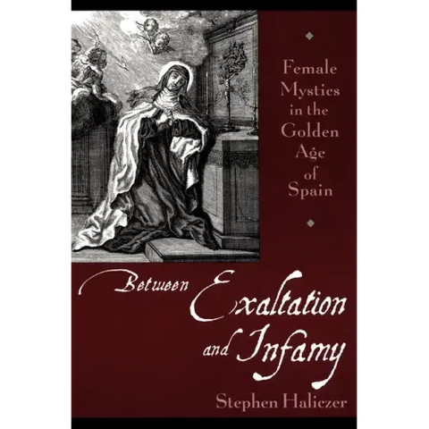 Between Exaltation and Infamy: Female Mystics in the Golden Age of Spain