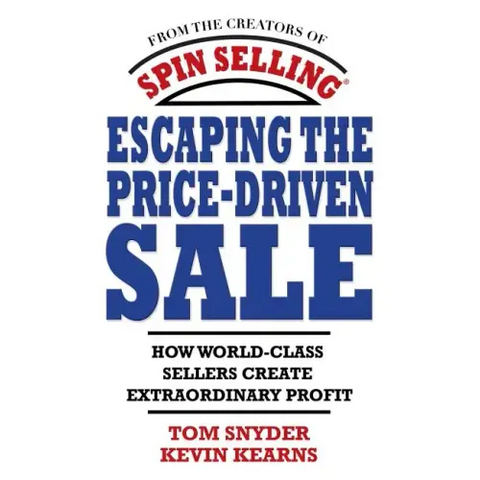 Escaping the Price-Driven Sale: How World Class Sellers Create Extraordinary Profit
