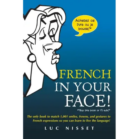 French in Your Face!: 1,001 Smiles, Frowns, Laughs, and Gestures to Get Your Point Across in French