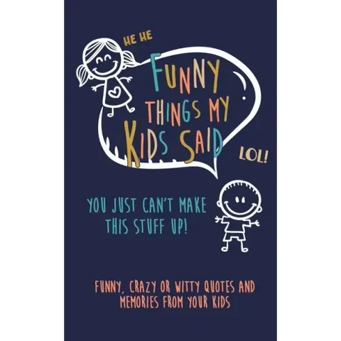Funny Things my kids said: You just can't make this stuff up: Funny, Crazy or Witty Quotes and Memories from your Kids