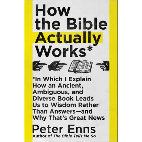 How the Bible Actually Works: In Which I Explain How an Ancient, Ambiguous, and Diverse Book Leads Us to Wisdom Rather Than Answers--And Why That's Gr