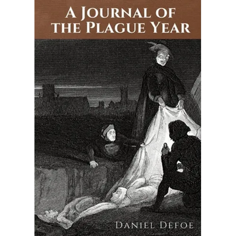 A Journal of the Plague Year: An account by Daniel Defoe of one man's experiences of the year 1665, in which the bubonic plague struck the city of Lon