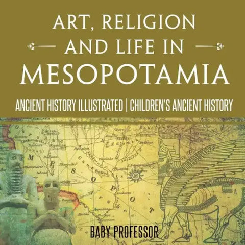 Art, Religion and Life in Mesopotamia - Ancient History Illustrated Children's Ancient History