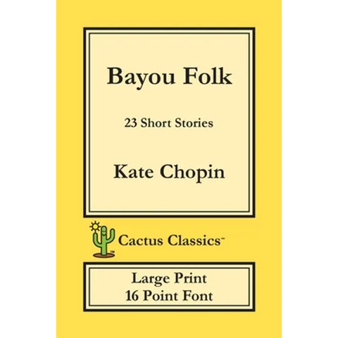 Bayou Folk (Cactus Classics Large Print): 23 Short Stories; 16 Point Font; Large Text; Large Type