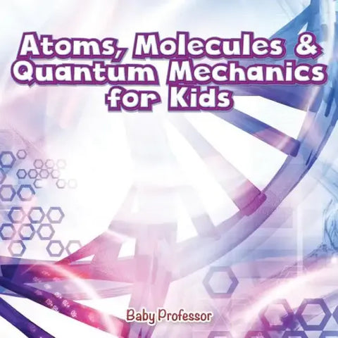 Atoms, Molecules & Quantum Mechanics for Kids
