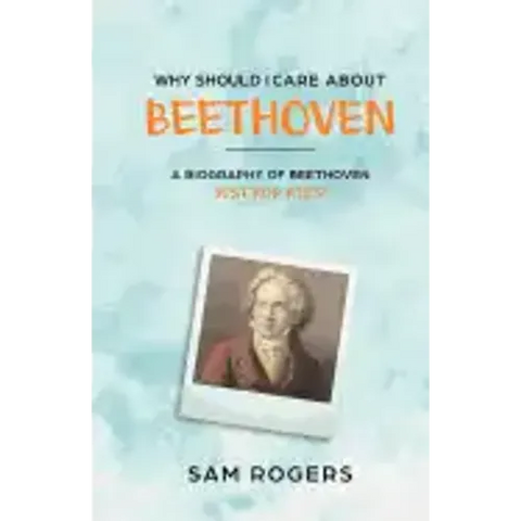 Why Should I Care About Beethoven: A Biography of Ludwig Van Beethoven Just For Kids!