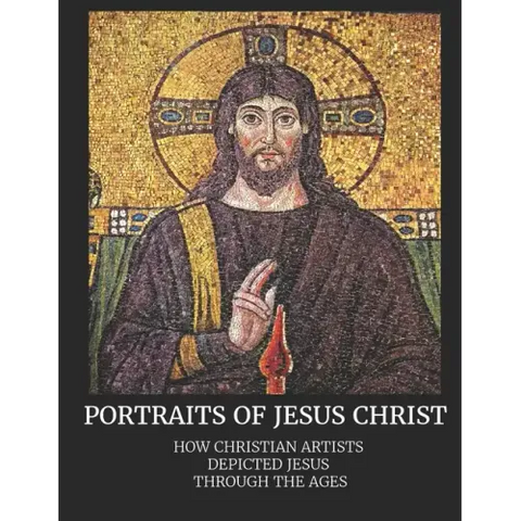 Portraits of Jesus Christ: How Christian Artists Depicted Jesus Through the Ages