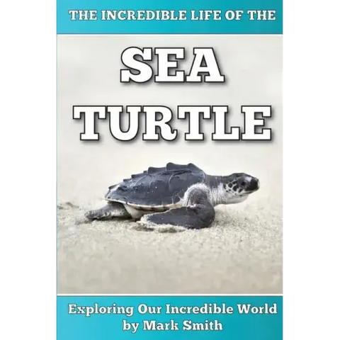 The Incredible Life of the Sea Turtle: Fun Animal Ebooks for Adults & Kids 7 and Up With Incredible Photos (Exploring Our Incredible World Series)