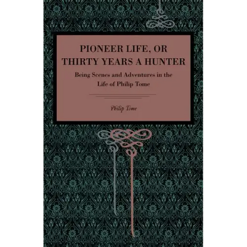 Pioneer Life; or, Thirty Years a Hunter: Being Scenes and Adventures in the Life of Philip Tome