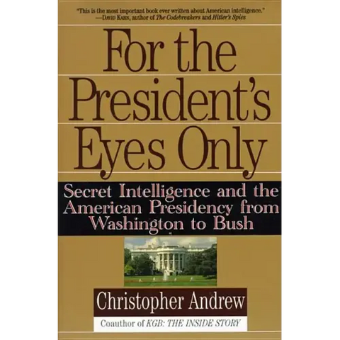 For the President's Eyes Only: Secret Intelligence and the American Presidency from Washington to Bush