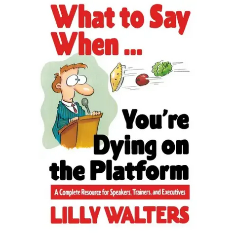 What to Say When. . .You're Dying on the Platform: A Complete Resource for Speakers, Trainers, and Executives