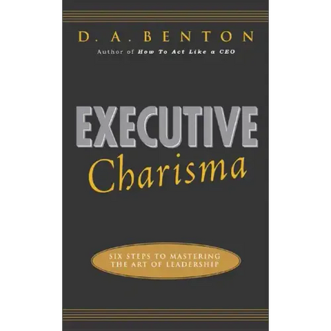 Executive Charisma: Six Steps to Mastering the Art of Leadership: Six Steps to Mastering the Art of Leadership