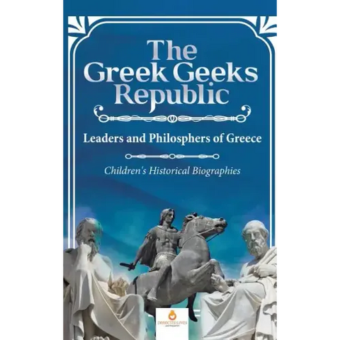 The Greek Geeks Republic: Leaders and Philosphers of Greece Children's Historical Biographies