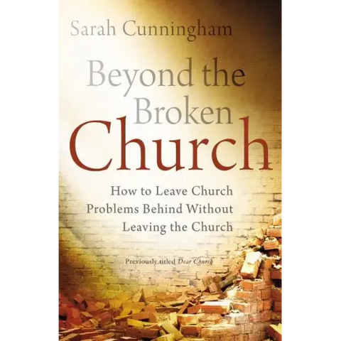 Beyond the Broken Church: How to Leave Church Problems Behind Without Leaving the Church