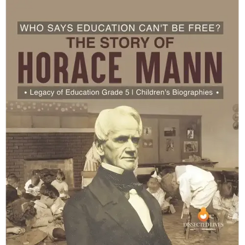 Who Says Education Can't Be Free? The Story of Horace Mann Legacy of Education Grade 5 Children's Biographies