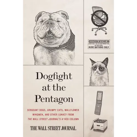 Dogfight at the Pentagon: Sergeant Dogs, Grumpy Cats, Wallflower Wingmen, and Other Lunacy from the Wall Street Journal's A-Hed Column