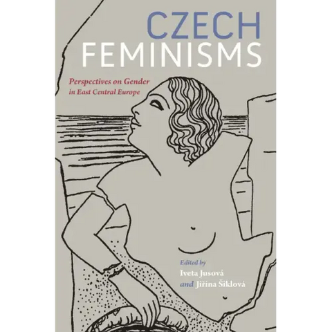 Czech Feminisms: Perspectives on Gender in East Central Europe