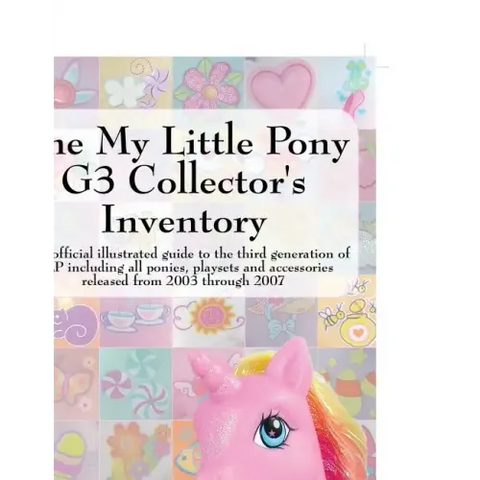 The My Little Pony G3 Collector's Inventory: An Unofficial Illustrated Guide to the Third Generation of Mlp Including All Ponies, Playsets and Accesso