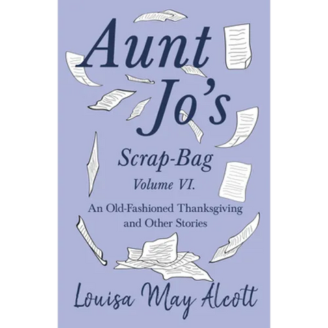 Aunt Jo's Scrap-Bag Volume VI;An Old-Fashioned Thanksgiving, and Other Stories