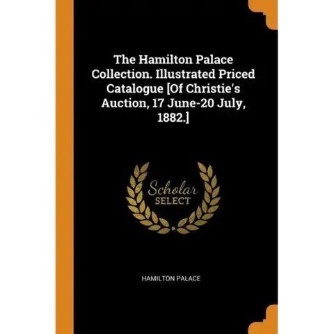 The Hamilton Palace Collection. Illustrated Priced Catalogue [Of Christie's Auction, 17 June-20 July, 1882.]