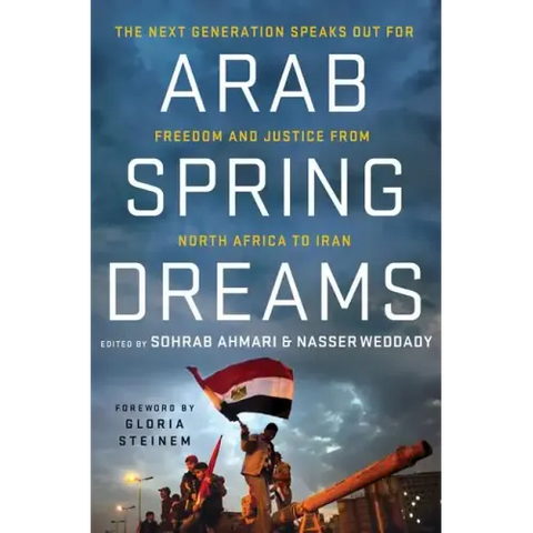 Arab Spring Dreams: The Next Generation Speaks Out for Freedom and Justice from North Africa to Iran