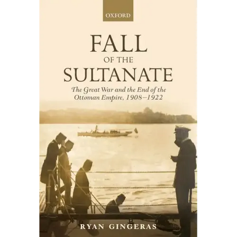 Fall of the Sultanate: The Great War and the End of the Ottoman Empire 1908-1922