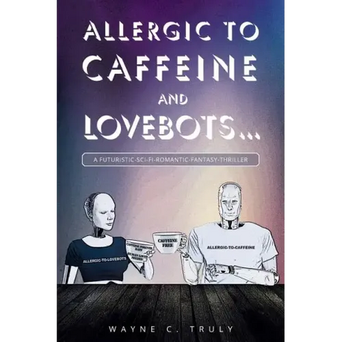 Allergic to Caffeine and Lovebots...: A Futuristic-SCI-FI-Romantic-Fantasy-Thriller