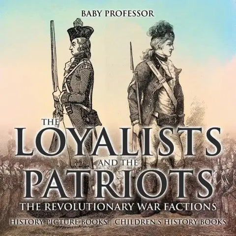 The Loyalists and the Patriots: The Revolutionary War Factions - History Picture Books Children's History Books