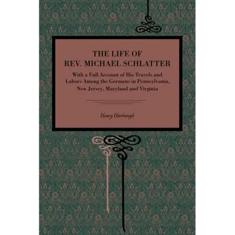 The Life of Rev. Michael Schlatter: With a Full Account of His Travels and Labors Among the Germans in Pennsylvania, New Jersey, Maryland and Virginia