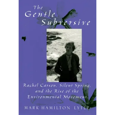 Gentle Subversive: Rachel Carson, Silent Spring, and the Rise of the Environmental Movement