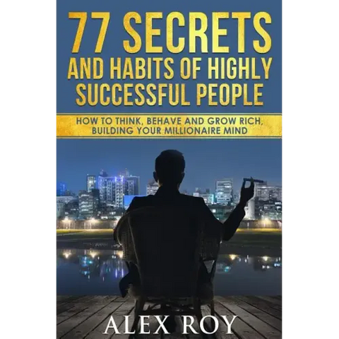 77 Secrets and Habits of Highly Successful People: How to Think, Behave, Grow Rich and Build Your Millionaire Mind