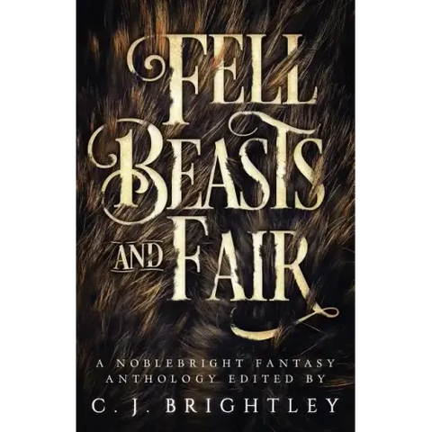 Fell Beasts and Fair: A Noblebright Fantasy Anthology