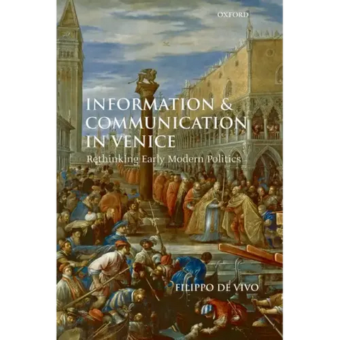 Information and Communication in Venice: Rethinking Early Modern Politics