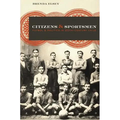 Citizens and Sportsmen: Fútbol and Politics in Twentieth-Century Chile