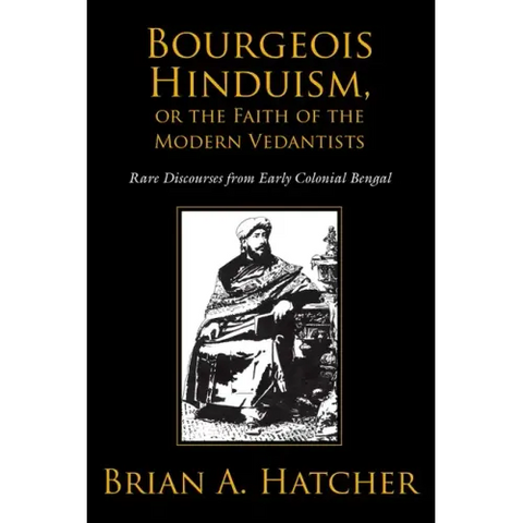 Bourgeois Hinduism, or Faith of the Modern Vedantists: Rare Discourses from Early Colonial Bengal