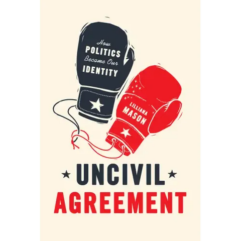 Uncivil Agreement: How Politics Became Our Identity