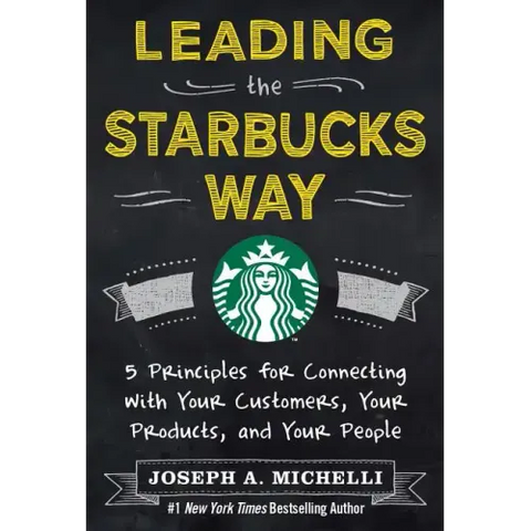 Leading the Starbucks Way: 5 Principles for Connecting with Your Customers, Your Products and Your People