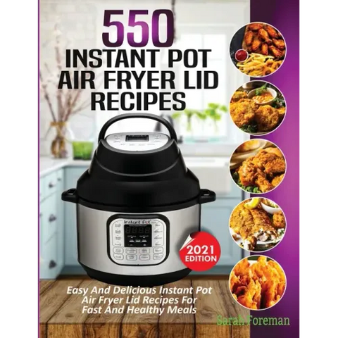 550 Instant Pot Air Fryer Lid Recipes Cookbook: Easy & Delicious Instant Pot Air Fryer Lid Recipes For Fast And Healthy Meals