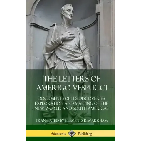The Letters of Amerigo Vespucci: Documents of his Discoveries, Exploration and Mapping of the New World and South Americas (Hardcover)