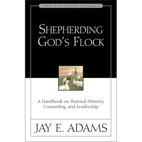 A Shepherding God's Flock: A Handbook on Pastoral Ministry, Counseling, and Leadership