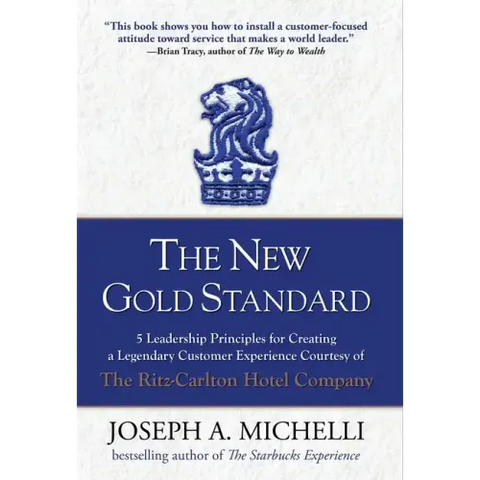 The New Gold Standard: 5 Leadership Principles for Creating a Legendary Customer Experience Courtesy of the Ritz-Carlton Hotel Company