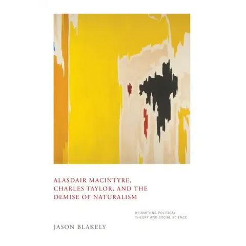 Alasdair Macintyre, Charles Taylor, and the Demise of Naturalism: Reunifying Political Theory and Social Science