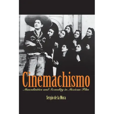 Cinemachismo: Masculinities and Sexuality in Mexican Film