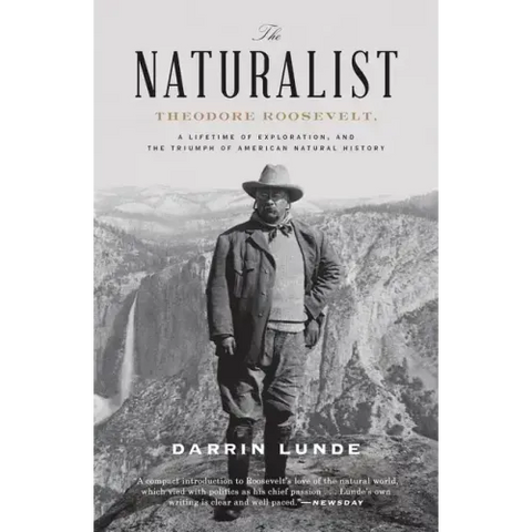 The Naturalist: Theodore Roosevelt, a Lifetime of Exploration, and the Triumph of American Natural History