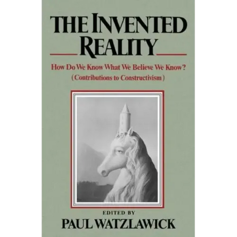 The Invented Reality: How Do We Know What We Believe We Know?
