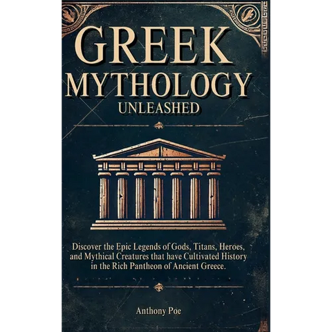 Greek Mythology Unleashed: Discover the Epic Legends of Gods, Titans, Heroes, and Mythical Creatures That Have Cultivated History in the Rich Pantheon