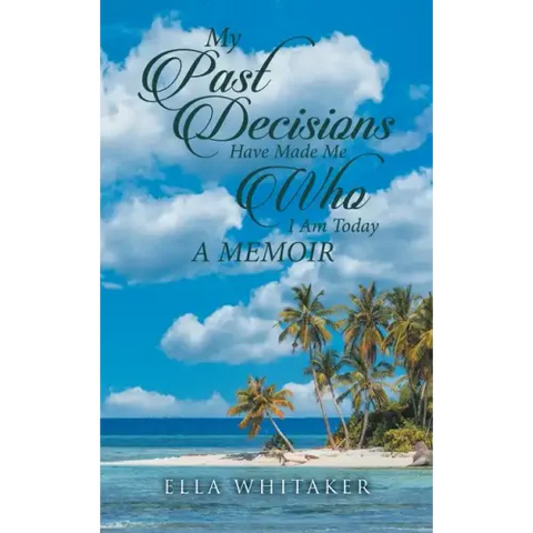 My Past Decisions Have Made Me Who I Am Today: A Memoir