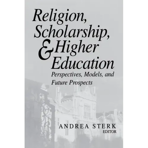 Religion, Scholarship, & Higher Education: Perspectives, Models and Future Prospects. Essays from the Lilly Seminar on Religion and Higher Education