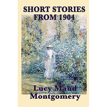 The Short Stories of Lucy Maud Montgomery from 1904: Early Stories by the Author of Anne of Green Gables - Paperback