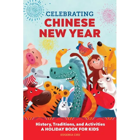 Celebrating Chinese New Year: History, Traditions, and Activities - A Holiday Book for Kids